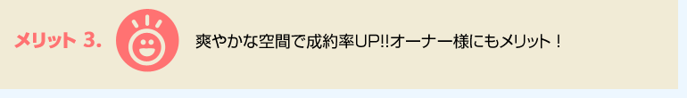 メリット3.　爽やかな空間で成約率ＵＰ!!オーナー様にもメリット。