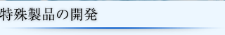 特殊製品の開発